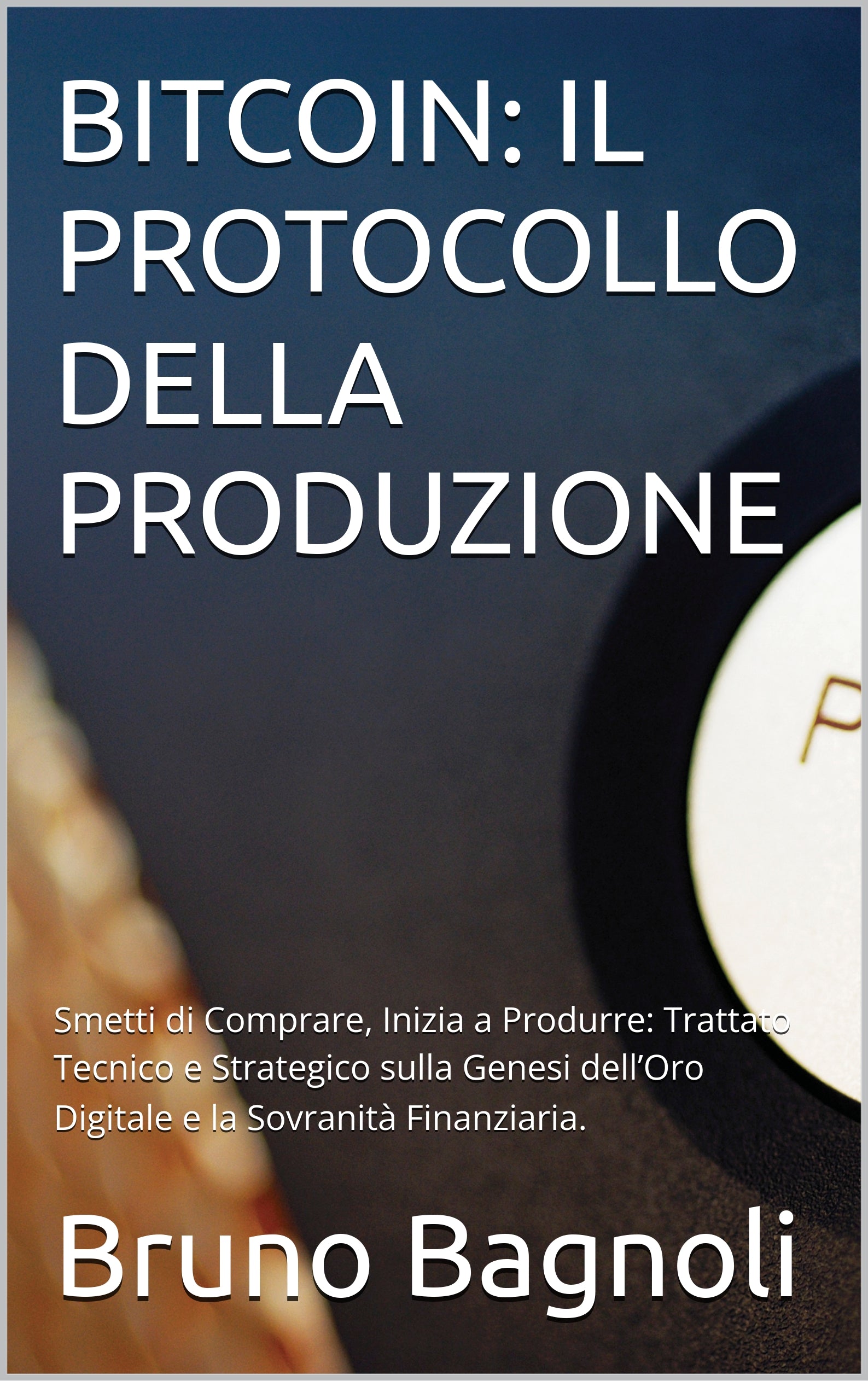 BITCOIN: IL PROTOCOLLO DELLA PRODUZIONE - Trattato Tecnico e Strategico sulla Genesi dell'Oro Digitale